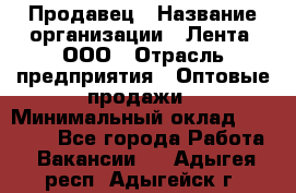 Продавец › Название организации ­ Лента, ООО › Отрасль предприятия ­ Оптовые продажи › Минимальный оклад ­ 20 000 - Все города Работа » Вакансии   . Адыгея респ.,Адыгейск г.